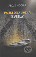 Posledná salva (svetla) - Alojz Nociar, Vydavateľstvo Spolku slovenských spisovateľov, 2017