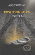 Kniha: Posledná salva (svetla) (Alojz Nociar). Vydavateľstvo Spolku slovenských spisovateľov, 2017