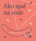 Ako spať na vode - Michaela Vankovicová, Vydavateľstvo Spolku slovenských spisovateľov, 2017