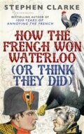 Kniha: How the French won Waterloo (Stephen Clarke). Century, 2015