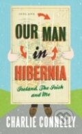 Kniha: Our Man in Hibernia : Ireland, the Irish and Me (Charlie Connelly)