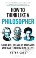 Kniha: How to Think Like a Philosopher: Scholars, Dreamers and Sages Who Can Teach Us How to Live (Peter Cave)