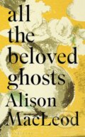 Kniha: All the Beloved Ghosts (Alison MacLeod). Bloomsbury, 2017