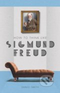 How to Think Like Sigmund Freud - Daniel Smith, Michael O&#039;Mara Books Ltd, 2017