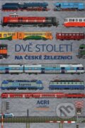 Dvě století na české železnici - Kolektiv, ACRI, 2017