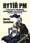 Kniha: Rytíř PM - K mistrovství v projektovém managementu a pro nespravedlivou výhodu v každé kariéře (Martin Studnička)
