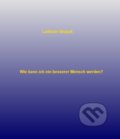 E-kniha: Wie kann ich ein besserer Mensch werden? (Ladislav Stupak). Ladislav Stupak