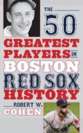 The 50 Greatest Players in Boston Red Sox History - Robert W. Cohen, Rowman & Littlefield, 2014