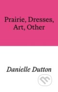 Kniha: Prairie, Dresses, Art, Other (Danielle Dutton). , 2024