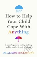 Kniha: How to Help Your Child Cope With Anything (Dr Alison McClymont). Orion, 2024