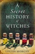 A Secret History of Witches - Louisa Morgan, Little, Brown, 2017