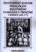 Životopisný slovník pedagógov jezuitského gymnázia v Trenčíne v rokoch 1649-1773 - Libor Bernát, Eko-konzult, 2013