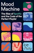 Kniha: Mood Machine: The Rise of Spotify and the Costs of the Perfect Playlist (Liz Pelly)