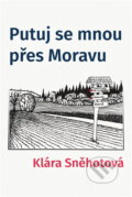 Kniha: Putuj se mnou přes Moravu (Klára Sněhotová). , 2023