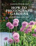 Kniha: How to Photograph Gardens (Jason Ingram). Octopus Publishing Group, 2025