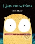 Kniha: I Just Ate My Friend (Mckinnon Heidi). Murdoch Books, 2023