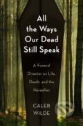 Kniha: All the Ways Our Dead Still Speak (Caleb Wilde). , 2022