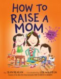 Kniha: How to Raise a Mom (Jean Reagan a Lee Wildish). Dragonfly, 2021