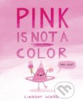 Kniha: Pink Is Not a Color (Lindsay Ward). , 2022