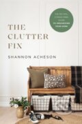 Kniha: The Clutter Fix – The No–Fail, Stress–Free Guide to Organizing Your Home (Acheson Shannon)