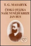 Česká otázka - Naše nynější krize - Jan Hus - Tomáš Garrigue Masaryk, Ústav T. G. Masaryka, 2000