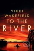 Kniha: To The River (Vikki Wakefield). No Exit, 2024