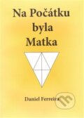 Kniha: Na Počátku byla Matka (Daniel Ferreira). , 2013