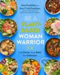 Kniha: Be A Plant-Based Woman Warrior (Ann Crile Esselstyn a Jane Esselstyn). Avery, 2022