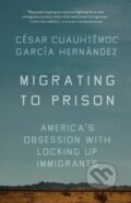 Kniha: Migrating to Prison (Cesar Cuauhtemoc Garca Hernndez). The New Press, 2023