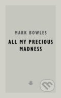 Kniha: All My Precious Madness (Mark Bowles). Galley Beggar Press, 2024