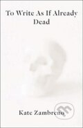 Kniha: To Write as if Already Dead (Kate Zambreno). Columbia University Press, 2021