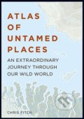 Atlas of Untamed Places - Chris Fitch, Aurum Press, 2017