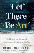 Kniha: Let There Be Art – The Pleasure and Purpose of Unleashing the Creativity within You (Morgan Harper Nichols a Rachel Marie Kang)