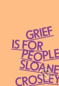 Kniha: Grief Is for People (Sloane Crosley). MCD, 2024