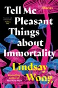 Kniha: Tell Me Pleasant Things about Immortality (Lindsay Wong). , 2023