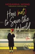 Kniha: How (Not) to Save the World (Hosanna Wong). Thomas Nelson Publishers, 2021