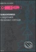 Šamanismus a nejstarší techniky extáze - Mircea Eliade, Argo, 2000