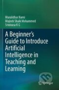 Kniha: Beginner´s Guide to Introduce Artificial Intelligence in Teaching and Learning (Muralidhar Kurni). Springer International Publishing, 2024