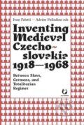 Kniha: Inventing Medieval Czechoslovakia 1918-1968: Between Slavs, Germans, and Totalitarian Regimes (Ivan Foletti). , 2022
