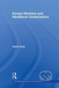 Kniha: Korean Workers and Neoliberal Globalization (Kevin Gray). Routledge, 2011
