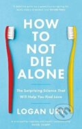 Kniha: How to Not Die Alone: The Surprising Science That Will Help You Find Love (Logan Ury)