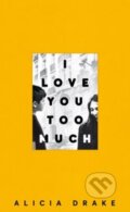 I Love You Too Much - Alicia Drake, Picador, 2018