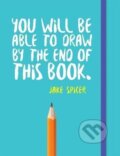 Kniha: You Will be Able to Draw by the End of This Book (Jake Spicer). Octopus Publishing Group, 2017