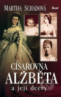 Kniha: Císařovna Alžběta a její dcery (Martha Schadová). Ikar CZ, 2006