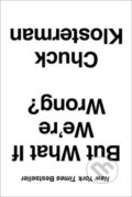 Kniha: But What If We´re Wrong? : Thinking about the Present as If It Were the Past (Chuck Klosterman)