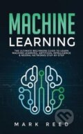 Kniha: Machine Learning : The Ultimate Beginners Guide to Learn Machine Learning, Artificial Intelligence & Neural Networks Step-By-Step (Mark Reed). Publishing, 2020