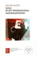 Mala by byť epistemológia naturalizovaná? - Michal Kutáš, Trnavská univerzita - Filozofická fakulta, 2012