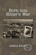 Kniha: Born Into Hitler´s War (Gisela Wicks). Xlibris, 2014