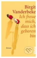 Kniha: Ich freue mich, dass ich geboren bin (Birgit Vanderbeke). Piper, 2017