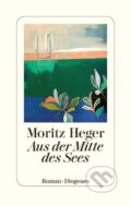 Kniha: Aus der Mitte des Sees (Moritz Heger). Diogenes Verlag, 2021